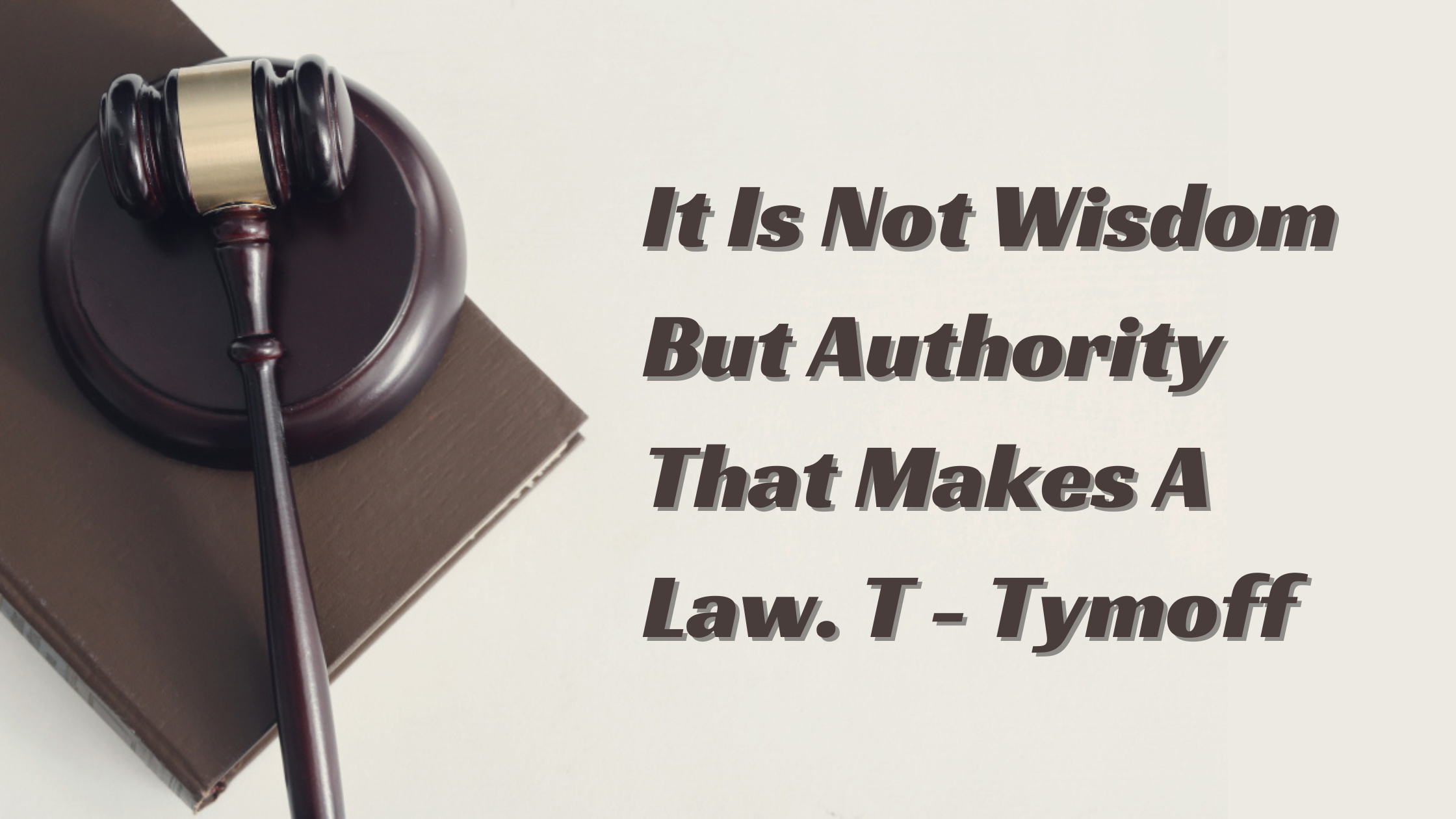 It Is Not Wisdom But Authority That Makes A Law. T – Tymoff