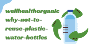 Understanding The Need Of wellhealthorganic.com:know-why-not-to-reuse-plastic-water-bottles-know-its-reason-in-hindi