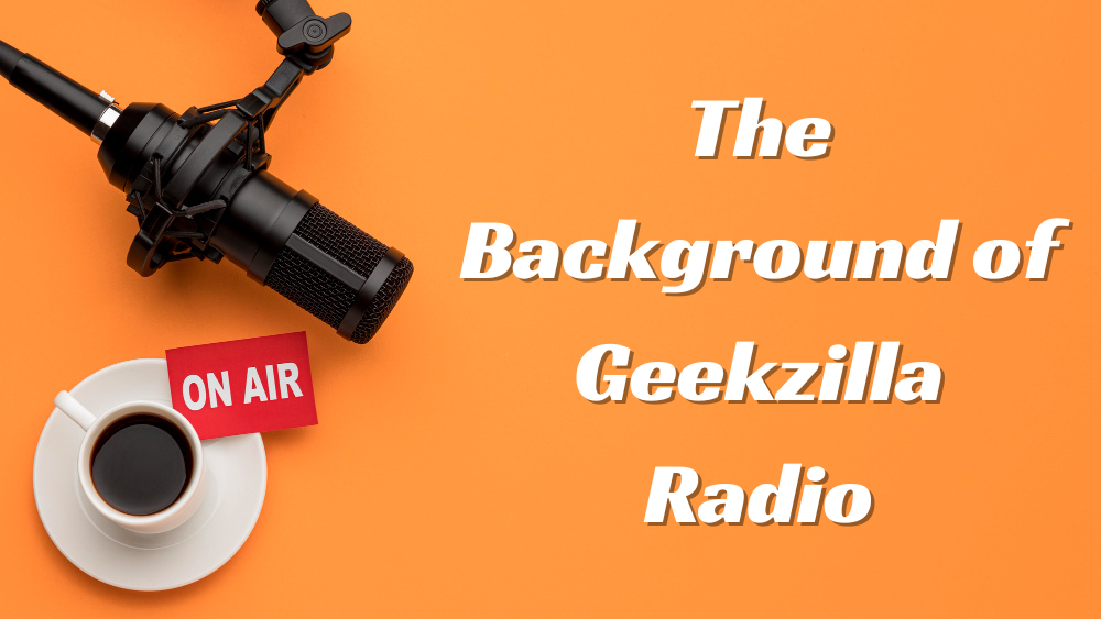 The Background of Geekzilla Radio