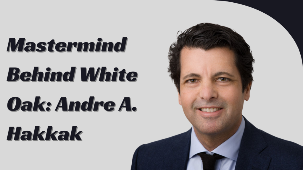 The Mastermind Behind White Oak: Andre A. Hakkak