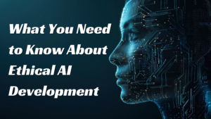 What You Need to Know About Ethical AI Development