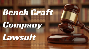 The Bench Craft Company Lawsuit: Unpacking the Case and Its Impact