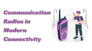 The Importance of Communication Radios in Modern Connectivity