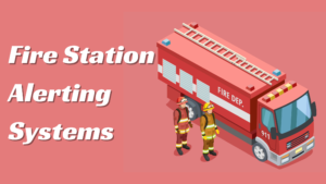 Enhancing Fire Station Efficiency: Key Features of Fire Station Alerting Systems