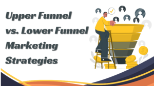 Comparing Upper Funnel vs. Lower Funnel Marketing Strategies