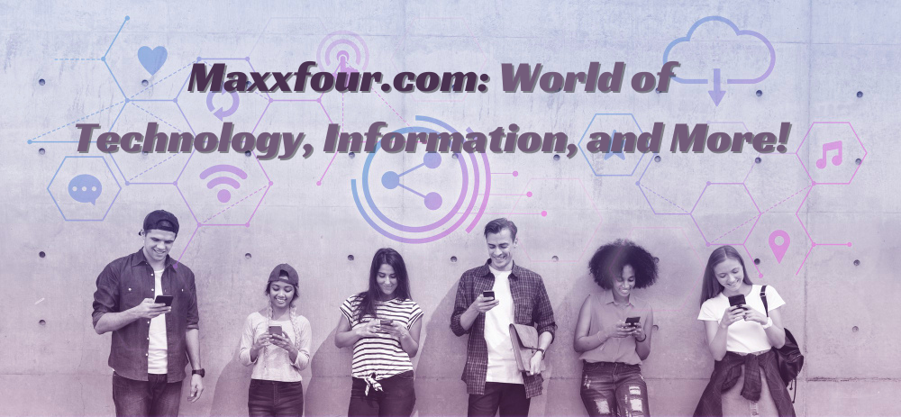 Maxxfour.com: Discover the World of Technology, Information, and More!