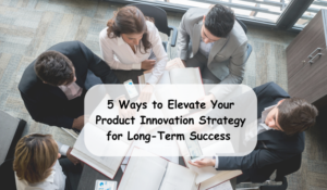 5 Ways to Elevate Your Product Innovation Strategy for Long-Term Success