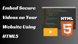 How to Embed Secure Videos on Your Website Using HTML5