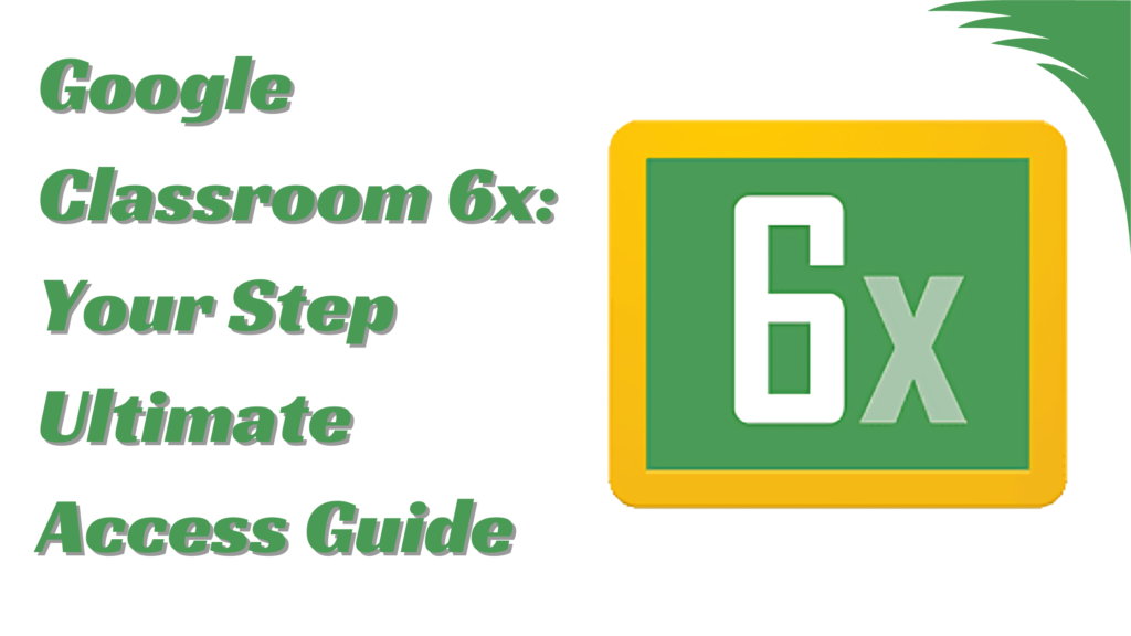 Google Classroom 6x: Your Step Ultimate Access Guide