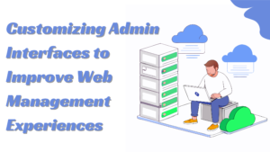 Customizing Admin Interfaces to Improve Web Management Experiences